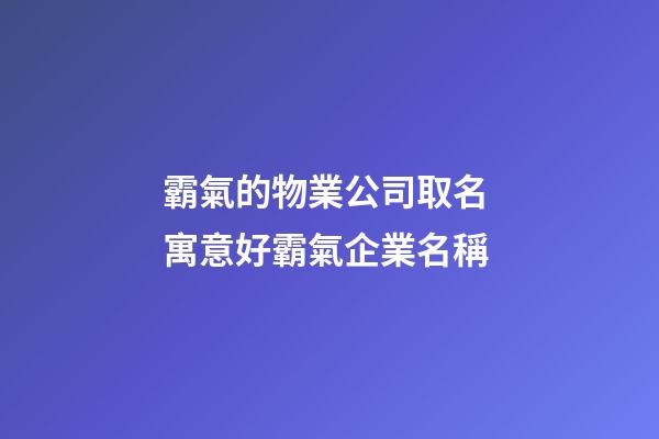 霸氣的物業公司取名 寓意好霸氣企業名稱